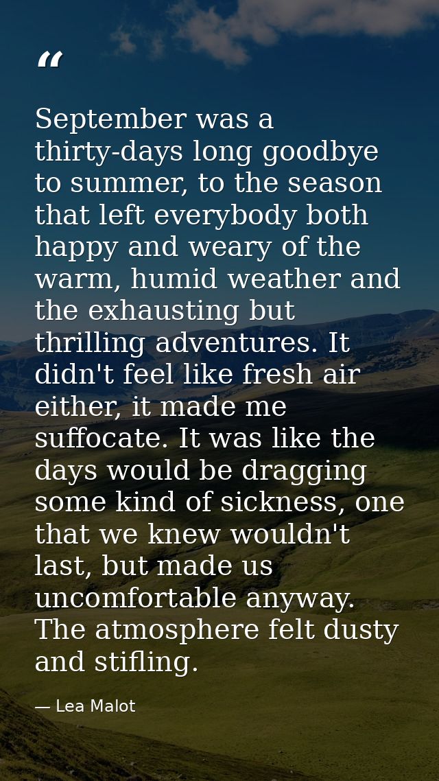 September was a thirty-days long goodbye to summer, to the season that left everybody both happy and weary of the warm,  — Lea Malot