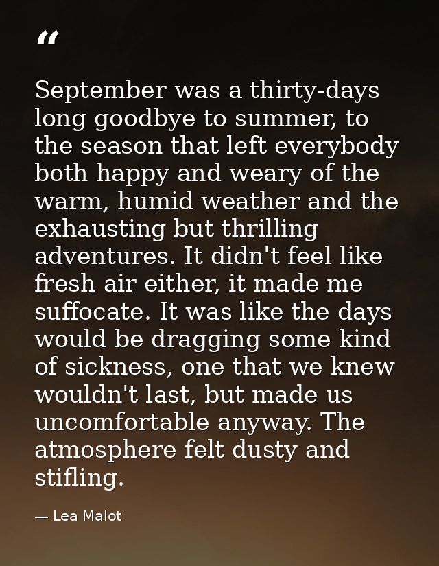September was a thirty-days long goodbye to summer, to the season that left everybody both happy and weary of the warm,  — Lea Malot