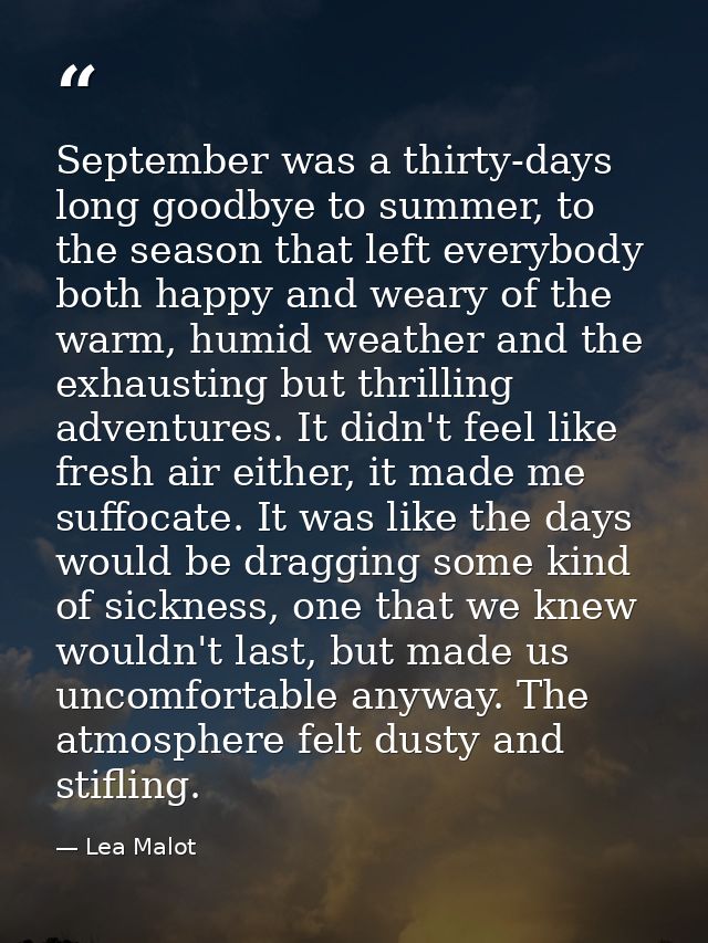 September was a thirty-days long goodbye to summer, to the season that left everybody both happy and weary of the warm,  — Lea Malot