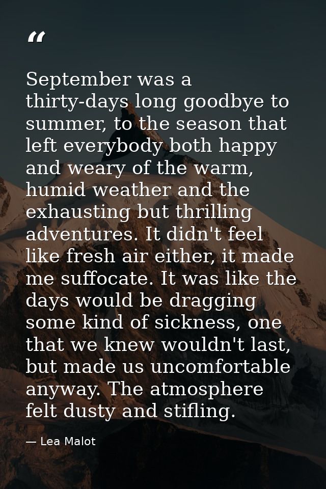 September was a thirty-days long goodbye to summer, to the season that left everybody both happy and weary of the warm,  — Lea Malot