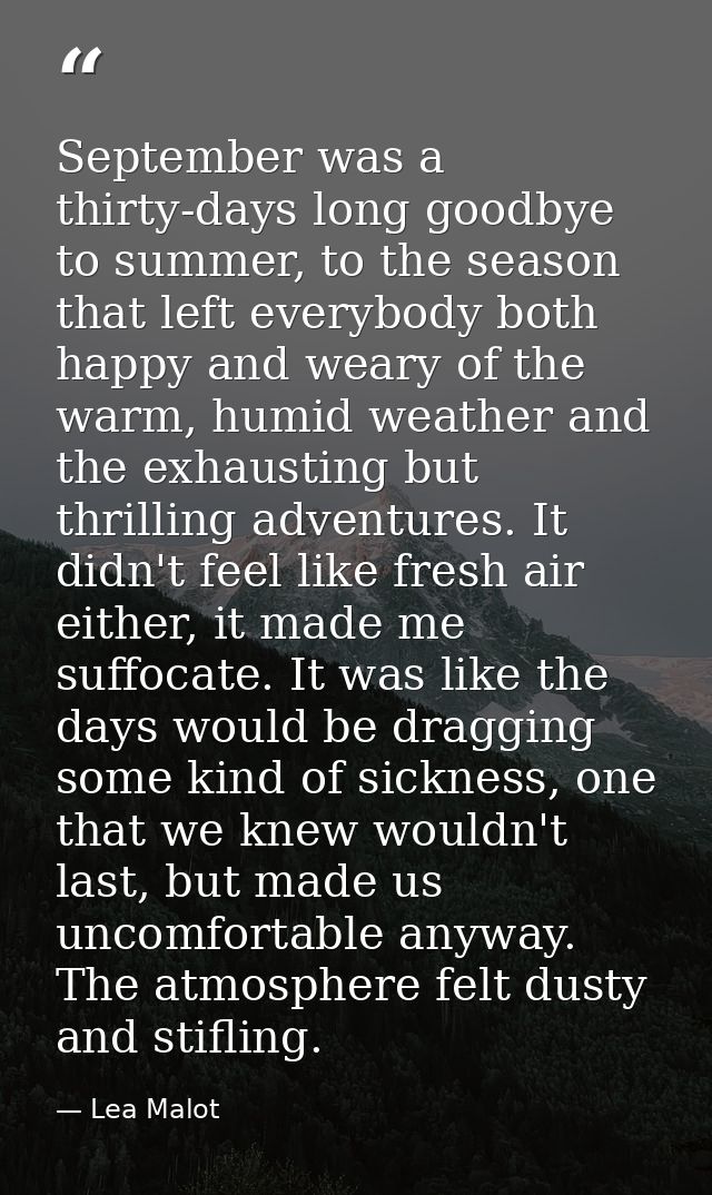 September was a thirty-days long goodbye to summer, to the season that left everybody both happy and weary of the warm,  — Lea Malot