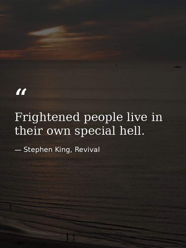 Frightened people live in their own special hell. — Stephen King, Revival