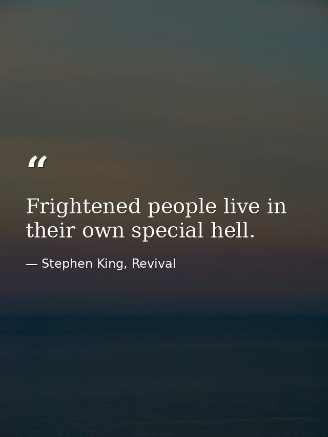 Frightened people live in their own special hell. — Stephen King, Revival