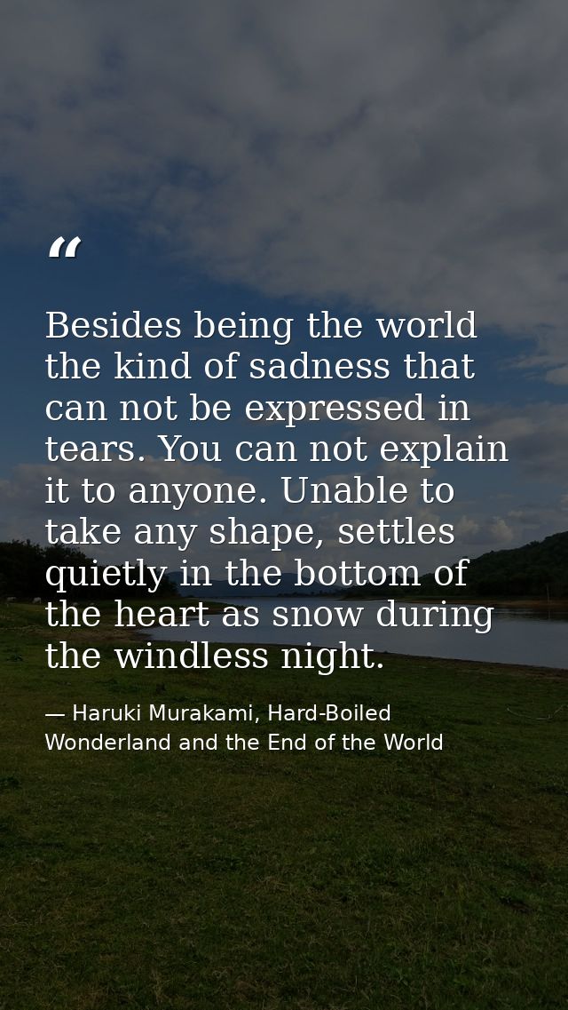 Besides being the world the kind of sadness that can not be expressed in tears. You can not explain it to anyone. Unable — Haruki Murakami, Hard-Boiled Wonderland and the End of the World