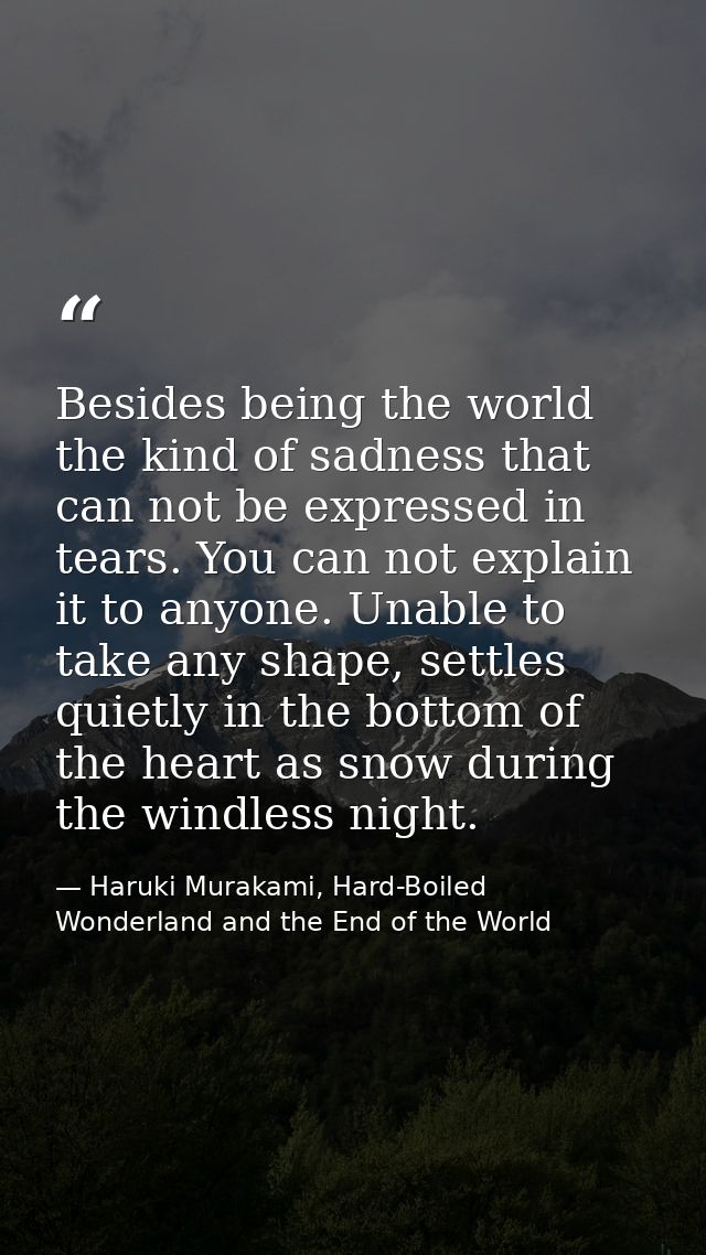 Besides being the world the kind of sadness that can not be expressed in tears. You can not explain it to anyone. Unable — Haruki Murakami, Hard-Boiled Wonderland and the End of the World