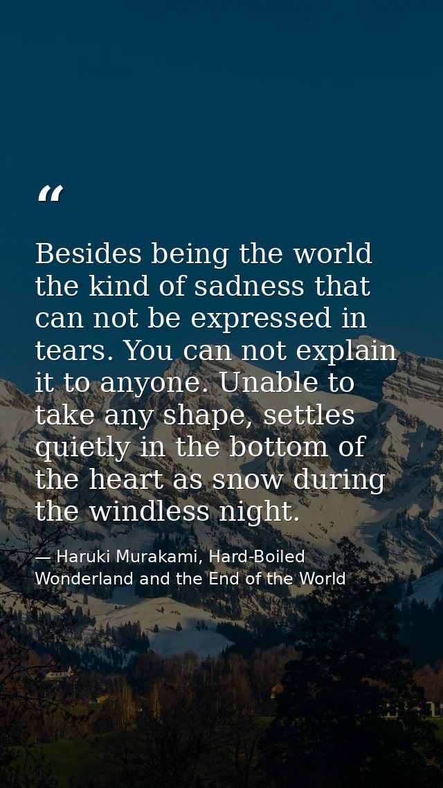 Besides being the world the kind of sadness that can not be expressed in tears. You can not explain it to anyone. Unable — Haruki Murakami, Hard-Boiled Wonderland and the End of the World