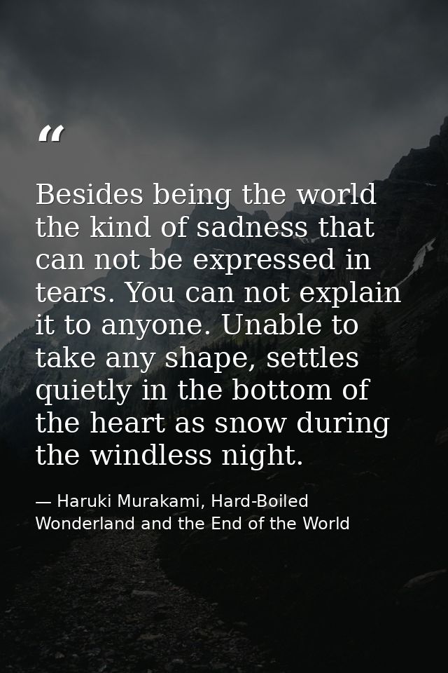 Besides being the world the kind of sadness that can not be expressed in tears. You can not explain it to anyone. Unable — Haruki Murakami, Hard-Boiled Wonderland and the End of the World
