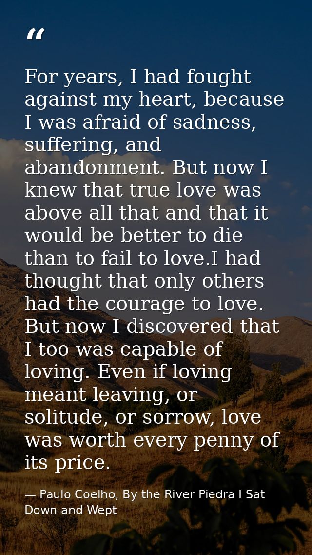 For years, I had fought against my heart, because I was afraid of sadness, suffering, and abandonment. But now I knew th — Paulo Coelho, By the River Piedra I Sat Down and Wept