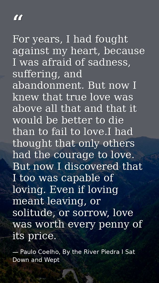 For years, I had fought against my heart, because I was afraid of sadness, suffering, and abandonment. But now I knew th — Paulo Coelho, By the River Piedra I Sat Down and Wept