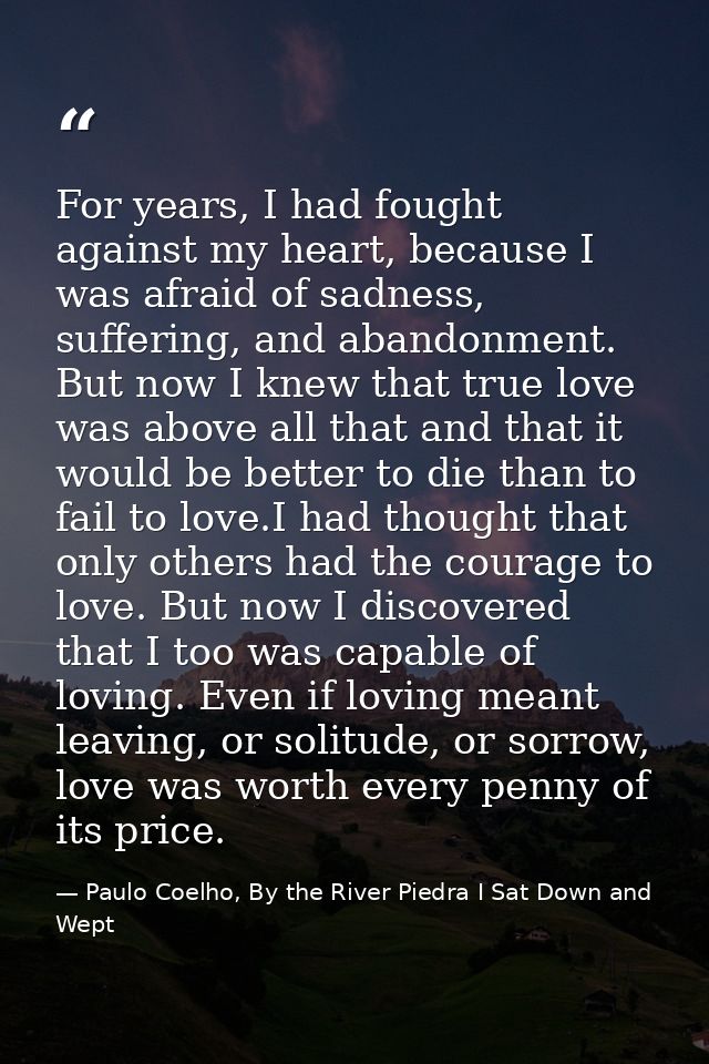 For years, I had fought against my heart, because I was afraid of sadness, suffering, and abandonment. But now I knew th — Paulo Coelho, By the River Piedra I Sat Down and Wept