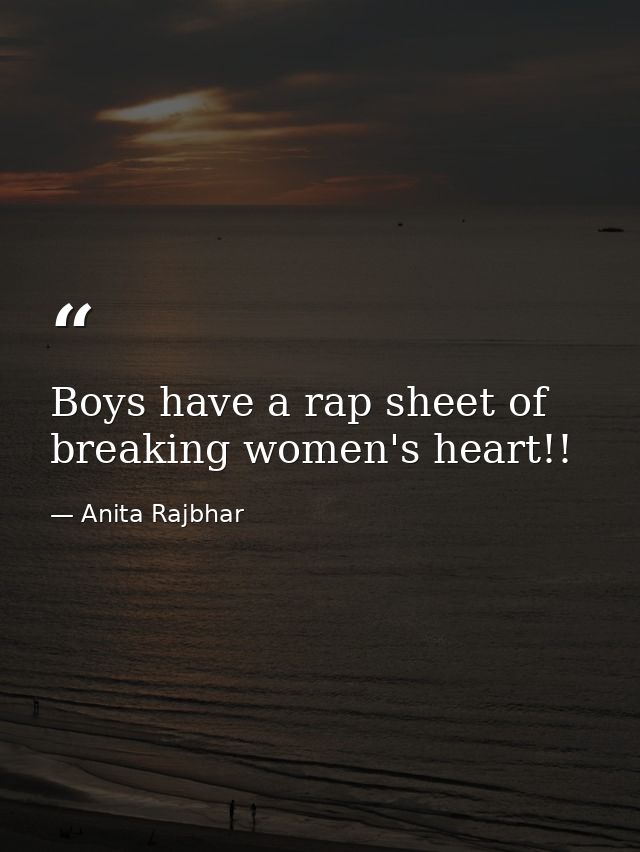 Boys have a rap sheet of breaking women's heart!! — Anita Rajbhar