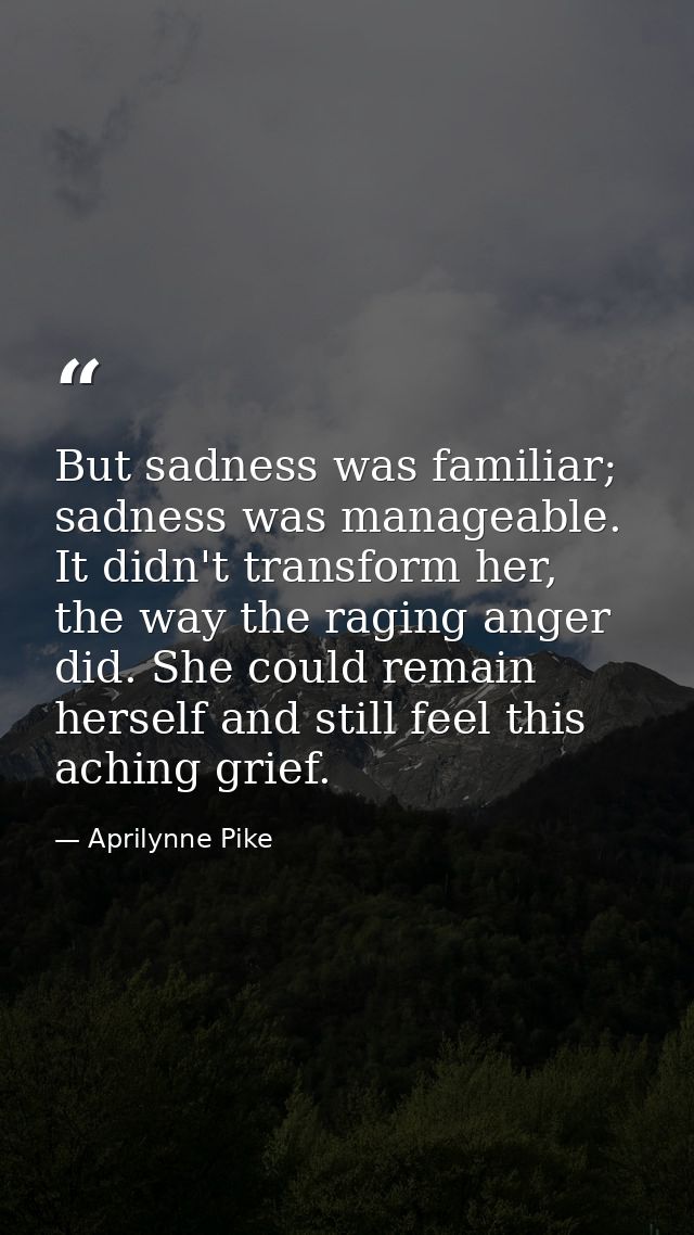 But sadness was familiar; sadness was manageable. It didn't transform her, the way the raging anger did. She could remai — Aprilynne Pike