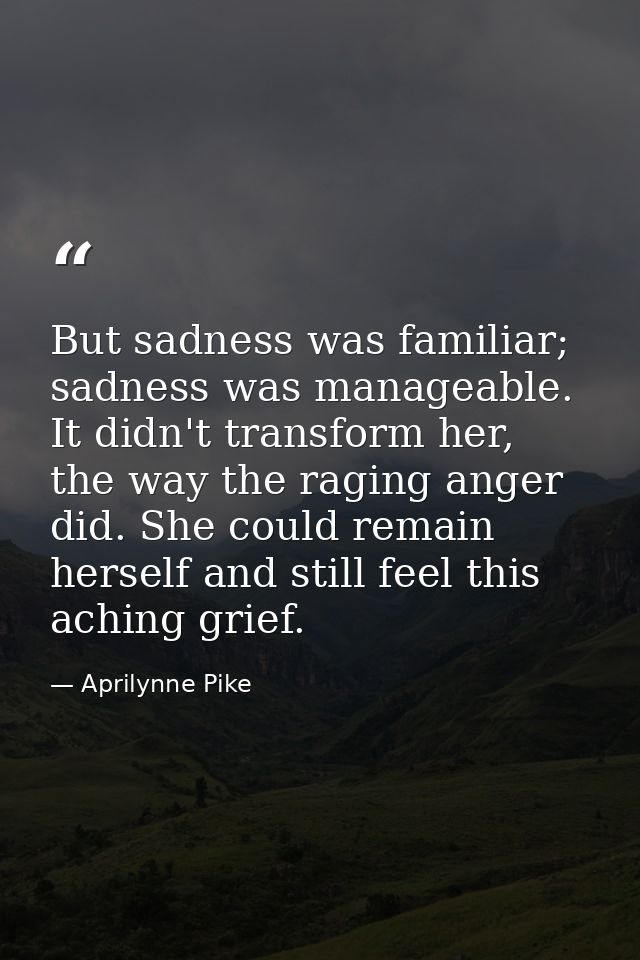 But sadness was familiar; sadness was manageable. It didn't transform her, the way the raging anger did. She could remai — Aprilynne Pike