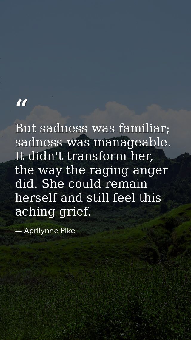 But sadness was familiar; sadness was manageable. It didn't transform her, the way the raging anger did. She could remai — Aprilynne Pike
