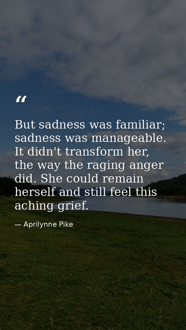 But sadness was familiar; sadness was manageable. It didn't transform her, the way the raging anger did. She could remai — Aprilynne Pike