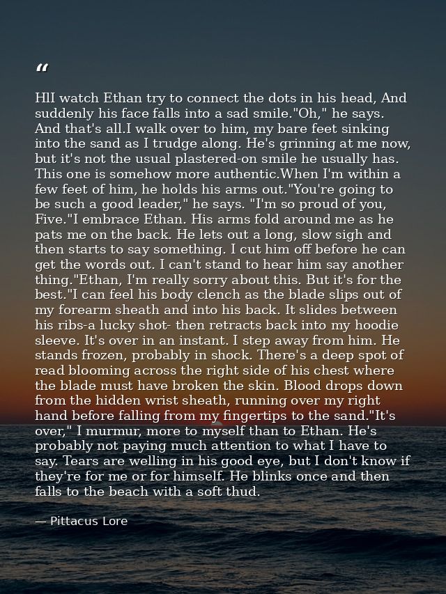 HlI watch Ethan try to connect the dots in his head, And suddenly his face falls into a sad smile."Oh," he says. And tha — Pittacus Lore