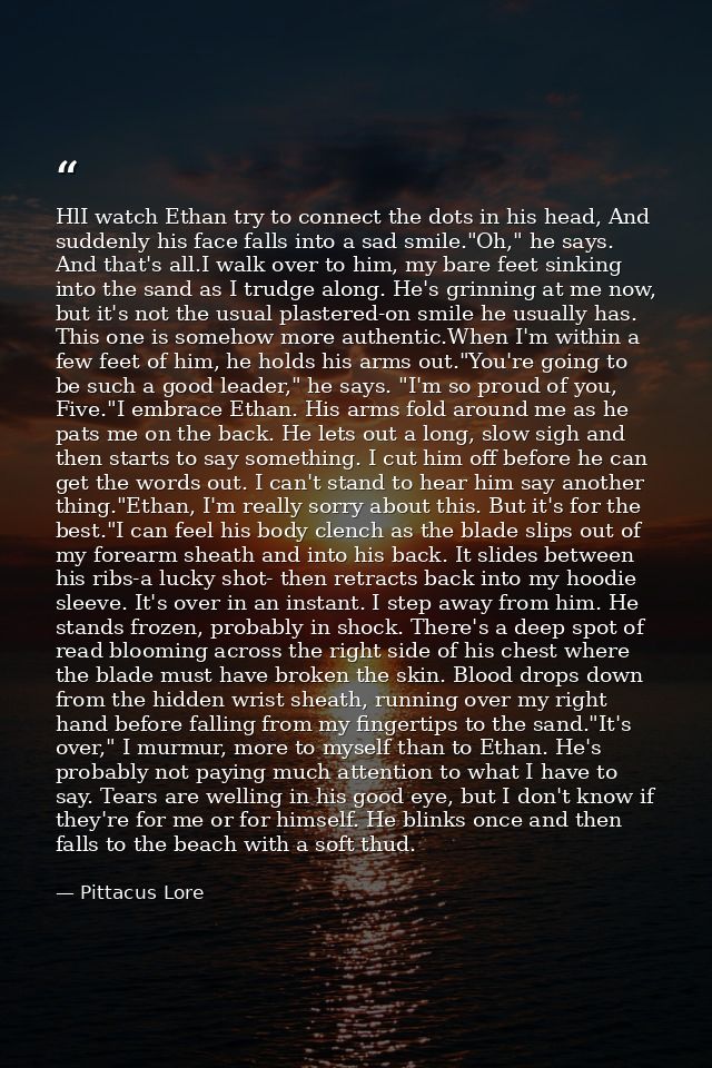 HlI watch Ethan try to connect the dots in his head, And suddenly his face falls into a sad smile."Oh," he says. And tha — Pittacus Lore