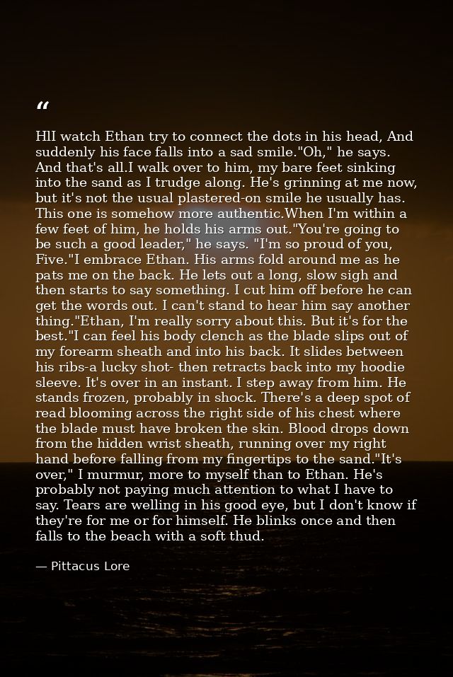 HlI watch Ethan try to connect the dots in his head, And suddenly his face falls into a sad smile."Oh," he says. And tha — Pittacus Lore