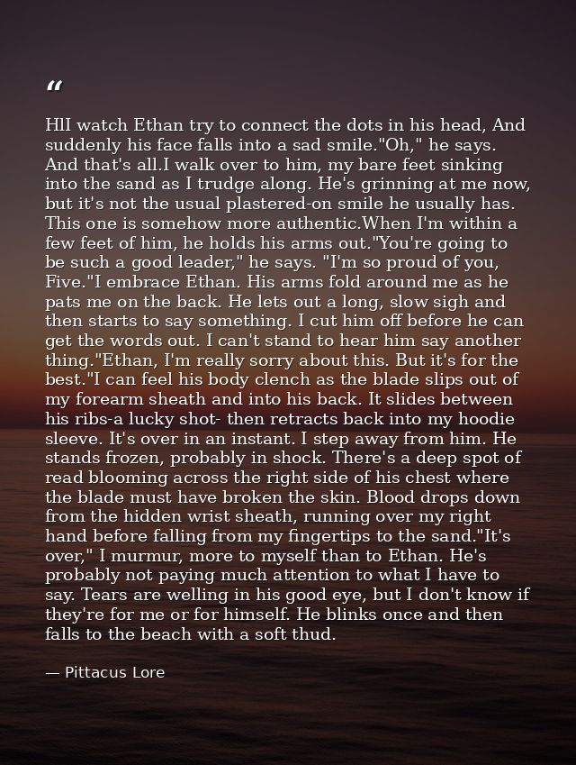 HlI watch Ethan try to connect the dots in his head, And suddenly his face falls into a sad smile."Oh," he says. And tha — Pittacus Lore