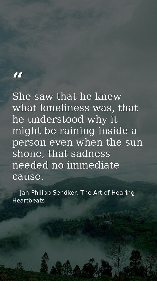 She saw that he knew what loneliness was, that he understood why it might be raining inside a person even when the sun s — Jan-Philipp Sendker, The Art of Hearing Heartbeats
