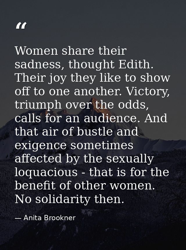 Women share their sadness, thought Edith. Their joy they like to show off to one another. Victory, triumph over the odds — Anita Brookner