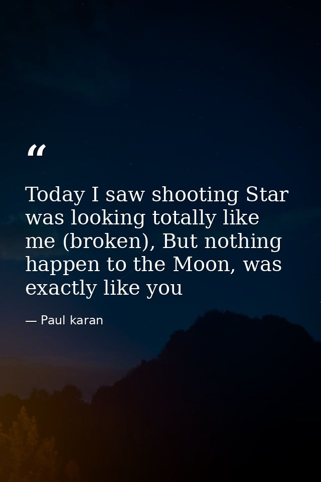 Today I saw shooting Star was looking totally like me (broken), But nothing happen to the Moon, was exactly like you — Paul karan