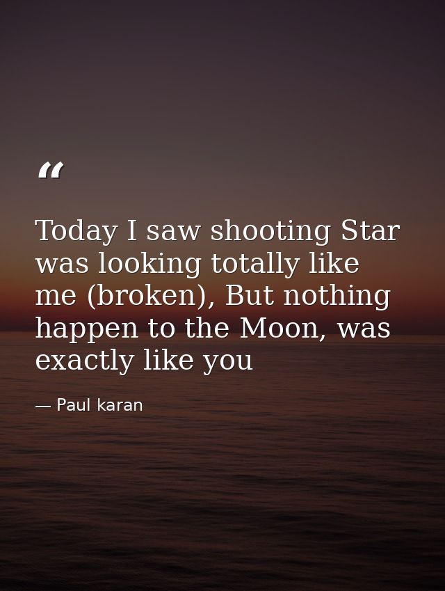 Today I saw shooting Star was looking totally like me (broken), But nothing happen to the Moon, was exactly like you — Paul karan
