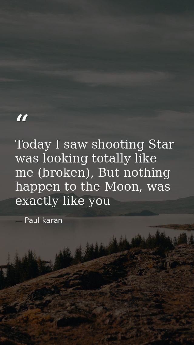 Today I saw shooting Star was looking totally like me (broken), But nothing happen to the Moon, was exactly like you — Paul karan