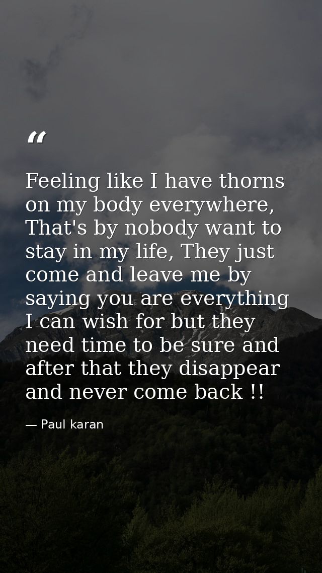 Feeling like I have thorns on my body everywhere, That's by nobody want to stay in my life, They just come and leave me  — Paul karan