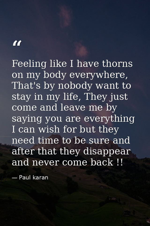 Feeling like I have thorns on my body everywhere, That's by nobody want to stay in my life, They just come and leave me  — Paul karan