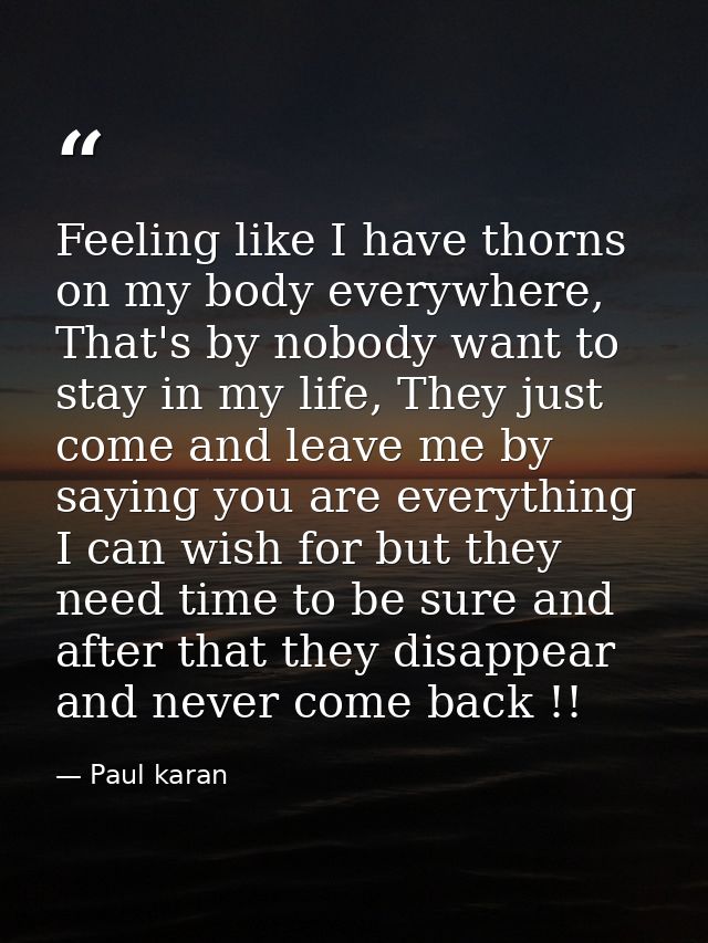Feeling like I have thorns on my body everywhere, That's by nobody want to stay in my life, They just come and leave me  — Paul karan