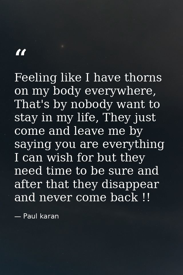 Feeling like I have thorns on my body everywhere, That's by nobody want to stay in my life, They just come and leave me  — Paul karan
