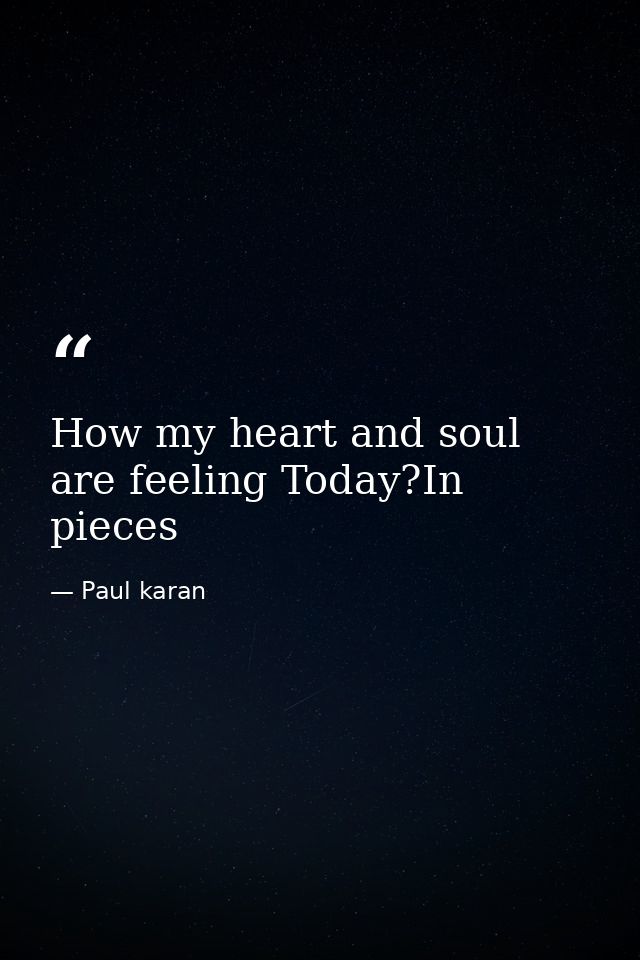 How my heart and soul are feeling Today?In pieces — Paul karan