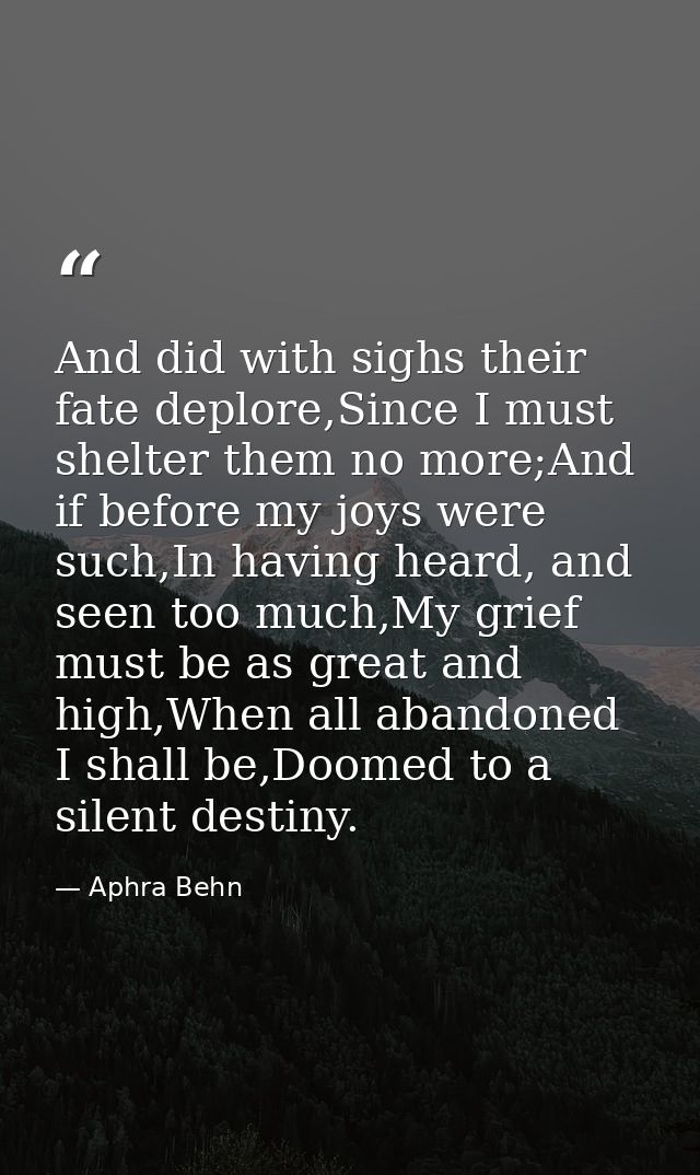 And did with sighs their fate deplore,Since I must shelter them no more;And if before my joys were such,In having heard, — Aphra Behn