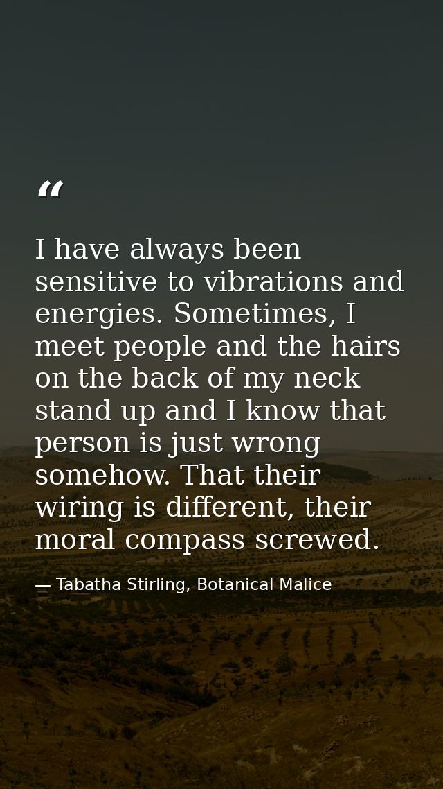 I have always been sensitive to vibrations and energies. Sometimes, I meet people and the hairs on the back of my neck s — Tabatha Stirling, Botanical Malice