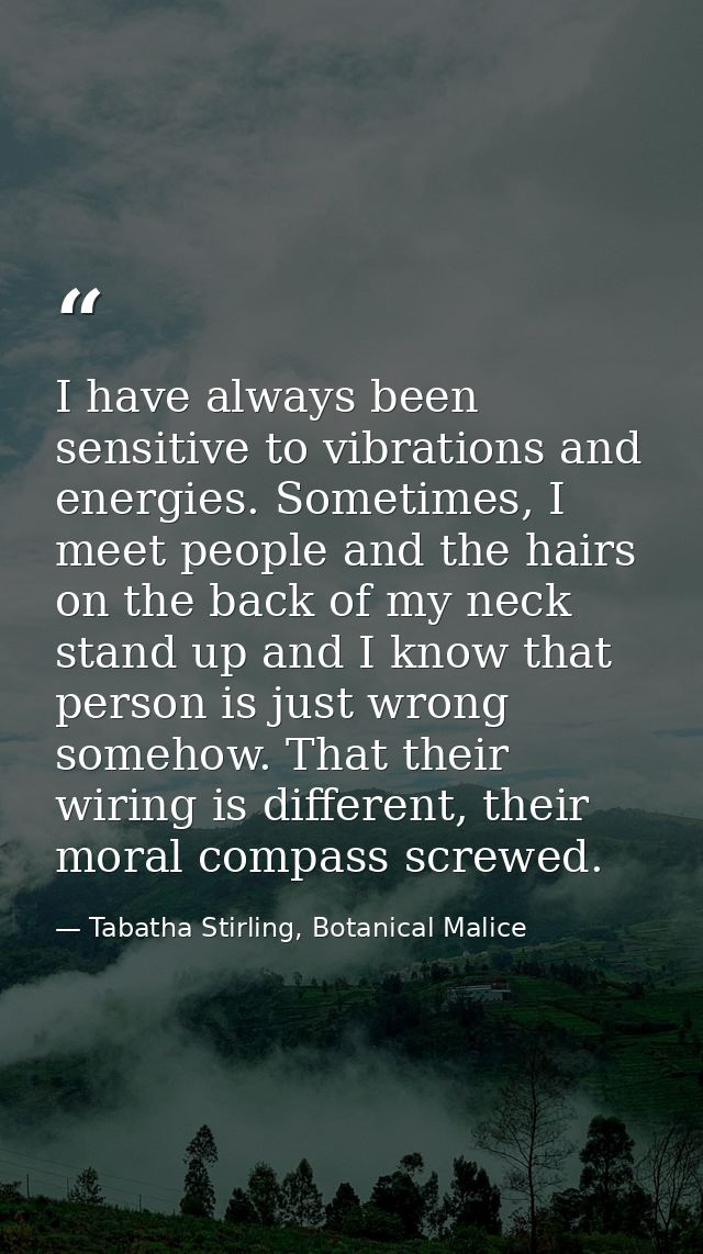 I have always been sensitive to vibrations and energies. Sometimes, I meet people and the hairs on the back of my neck s — Tabatha Stirling, Botanical Malice
