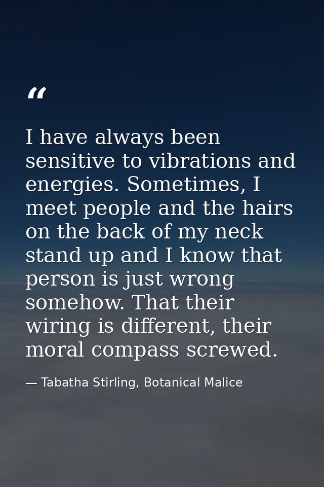 I have always been sensitive to vibrations and energies. Sometimes, I meet people and the hairs on the back of my neck s — Tabatha Stirling, Botanical Malice