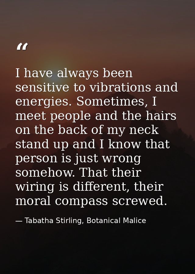 I have always been sensitive to vibrations and energies. Sometimes, I meet people and the hairs on the back of my neck s — Tabatha Stirling, Botanical Malice