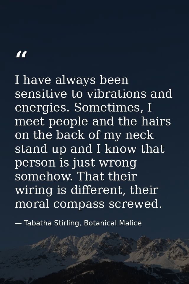 I have always been sensitive to vibrations and energies. Sometimes, I meet people and the hairs on the back of my neck s — Tabatha Stirling, Botanical Malice
