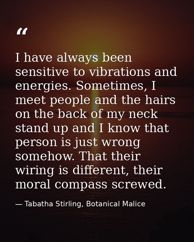 I have always been sensitive to vibrations and energies. Sometimes, I meet people and the hairs on the back of my neck s — Tabatha Stirling, Botanical Malice
