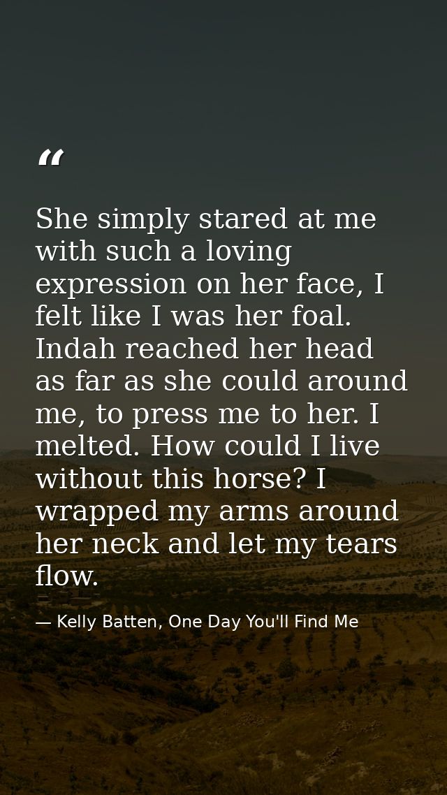 She simply stared at me with such a loving expression on her face, I felt like I was her foal. Indah reached her head as — Kelly Batten, One Day You'll Find Me