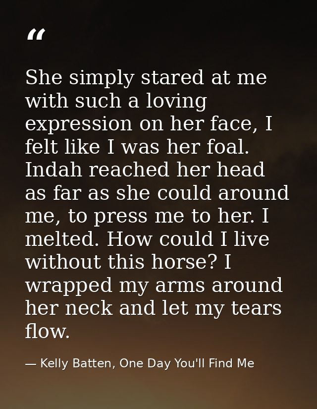 She simply stared at me with such a loving expression on her face, I felt like I was her foal. Indah reached her head as — Kelly Batten, One Day You'll Find Me