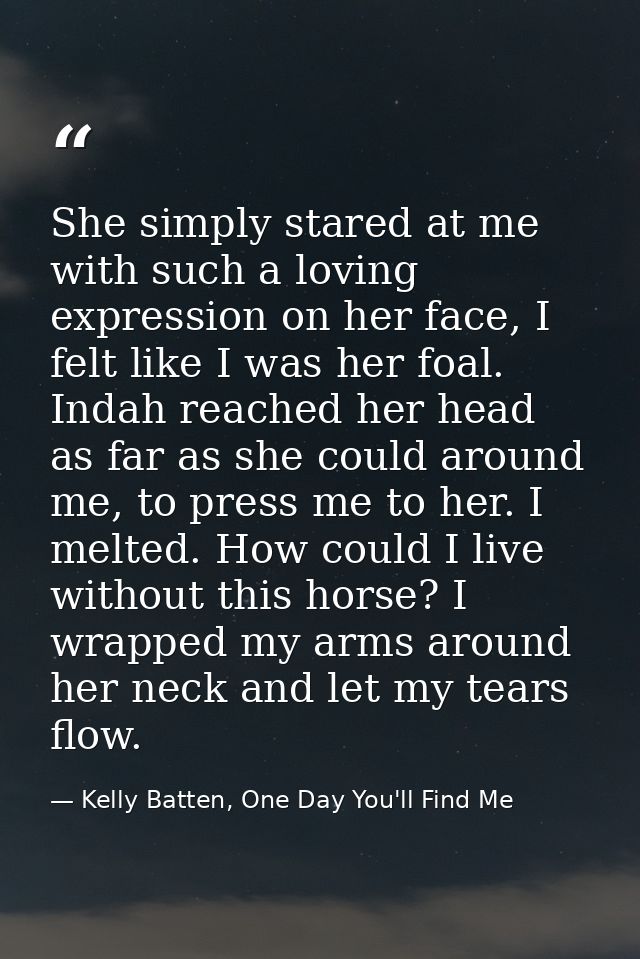 She simply stared at me with such a loving expression on her face, I felt like I was her foal. Indah reached her head as — Kelly Batten, One Day You'll Find Me