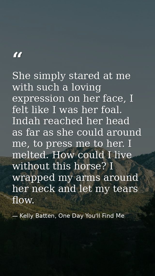 She simply stared at me with such a loving expression on her face, I felt like I was her foal. Indah reached her head as — Kelly Batten, One Day You'll Find Me