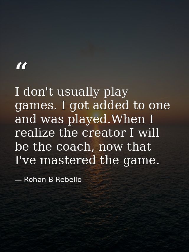 I don't usually play games. I got added to one and was played.When I realize the creator I will be the coach, now that I — Rohan B Rebello