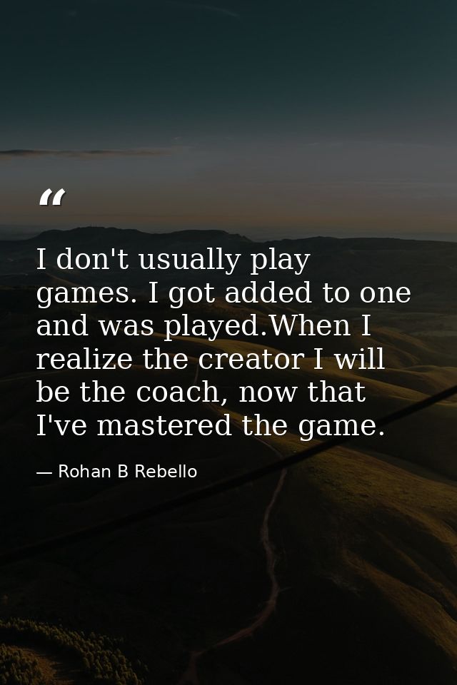 I don't usually play games. I got added to one and was played.When I realize the creator I will be the coach, now that I — Rohan B Rebello