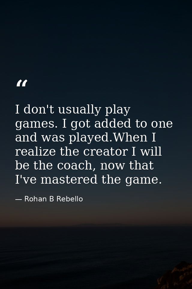 I don't usually play games. I got added to one and was played.When I realize the creator I will be the coach, now that I — Rohan B Rebello