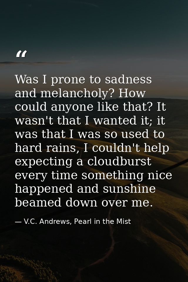 Was I prone to sadness and melancholy? How could anyone like that? It wasn't that I wanted it; it was that I was so used — V.C. Andrews, Pearl in the Mist