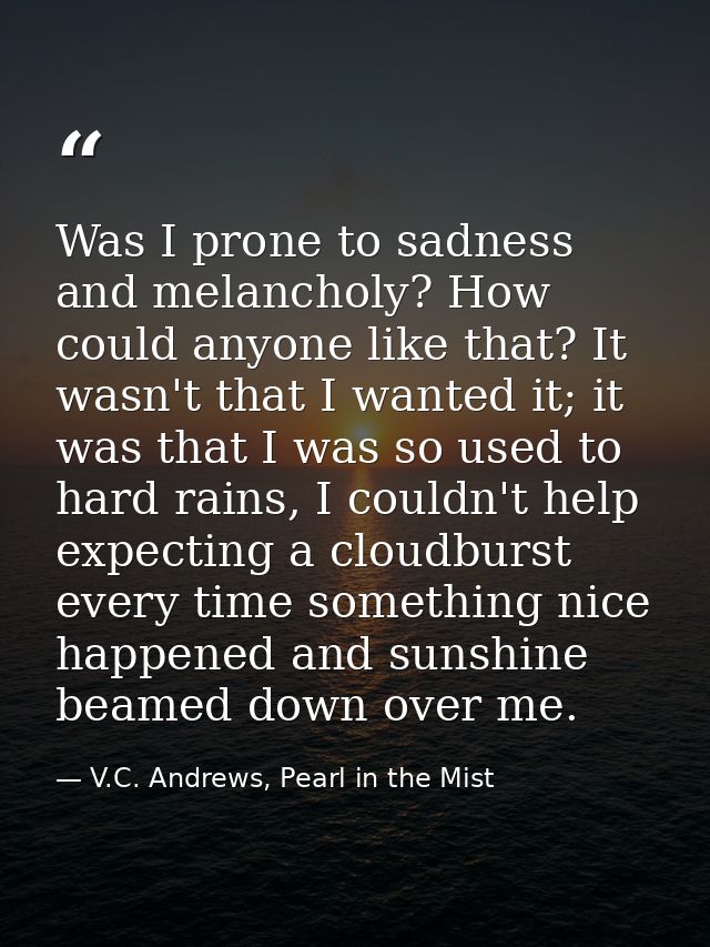 Was I prone to sadness and melancholy? How could anyone like that? It wasn't that I wanted it; it was that I was so used — V.C. Andrews, Pearl in the Mist