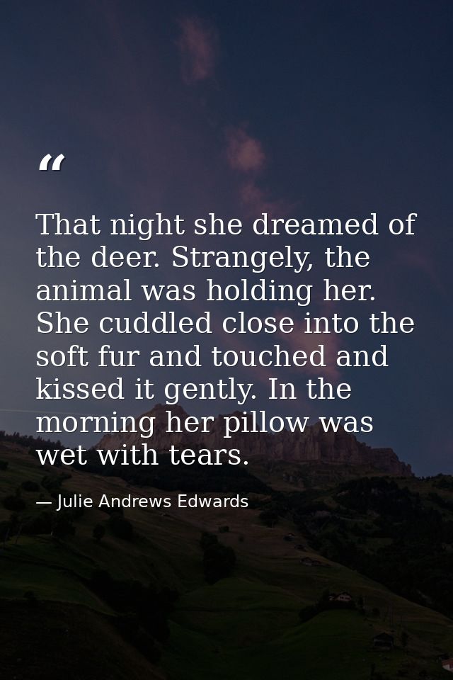 That night she dreamed of the deer. Strangely, the animal was holding her. She cuddled close into the soft fur and touch — Julie Andrews Edwards